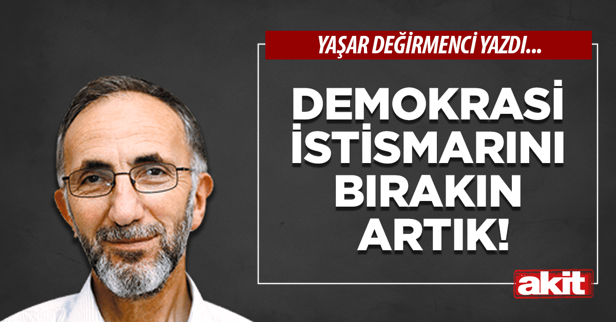 Demokrasi istismarını bırakın artık!