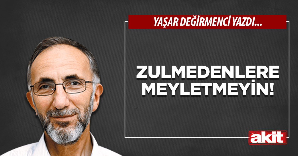 Zulmedenlere meyletmeyin!