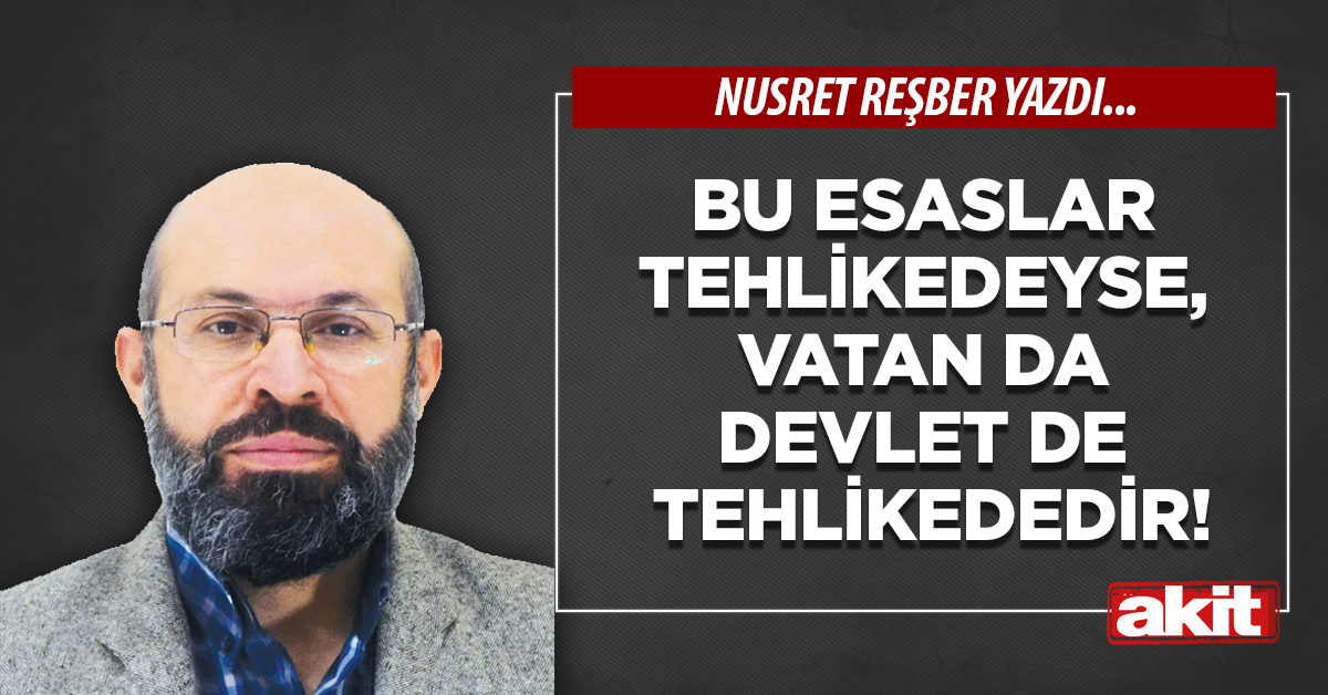 Bu esaslar tehlikedeyse, vatan da devlet de tehlikededir!