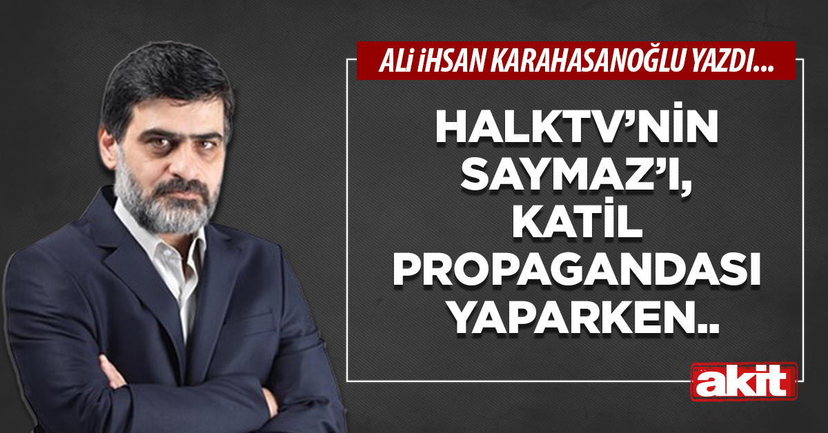 Halktv’nin Saymaz’ı, katil propagandası yaparken..