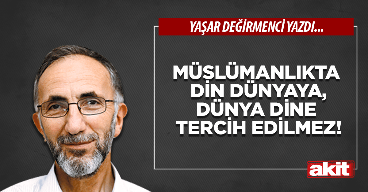 Müslümanlıkta din dünyaya, dünya dine tercih edilmez!