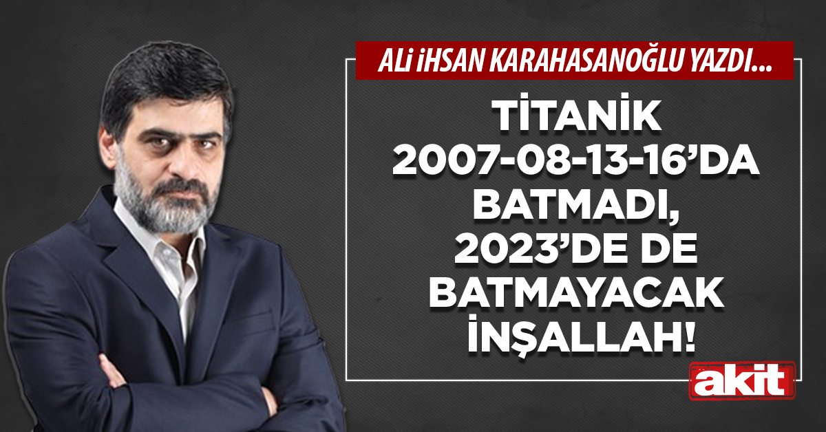 Titanik 2007-08-13-16’da batmadı, 2023’de de batmayacak inşallah!