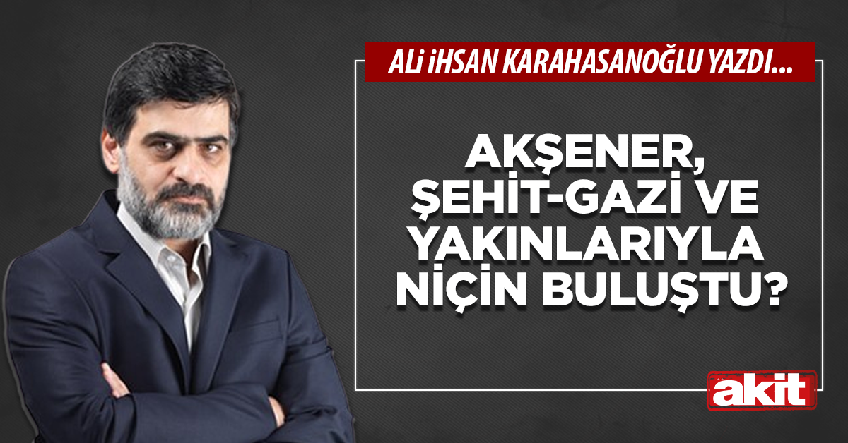 Akşener, şehit-gazi ve yakınlarıyla niçin buluştu?