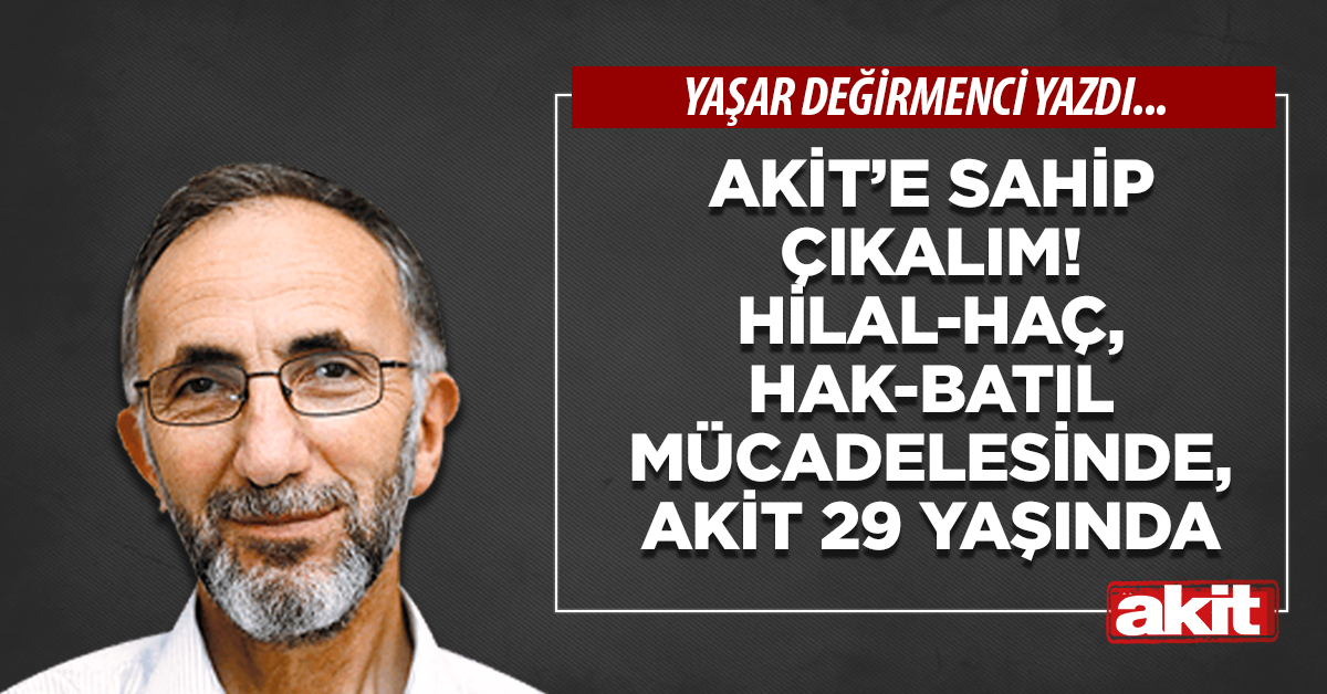 Akit’e sahip çıkalım! Hilal-Haç, Hak-Batıl mücadelesinde, Akit 29 yaşında