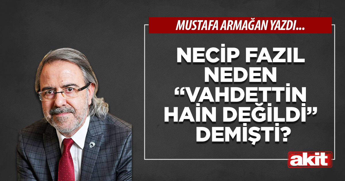 Necip Fazıl neden “Vahdettin hain değildi” demişti?
