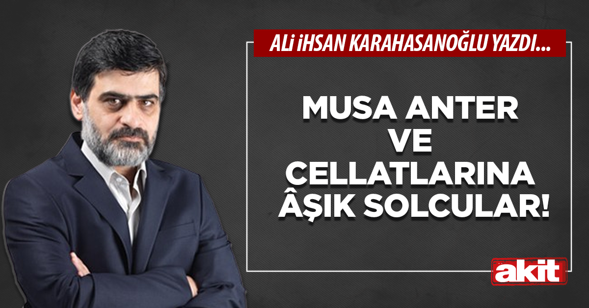 Musa Anter ve cellatlarına âşık solcular!