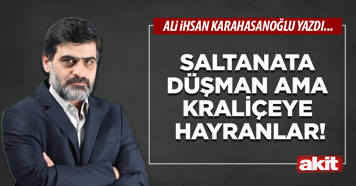Saltanata düşman ama kraliçeye hayranlar!