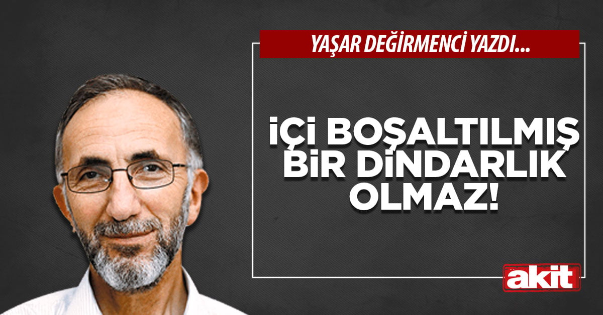 İçi boşaltılmış bir dindarlık olmaz!