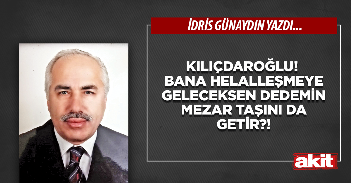 Kılıçdaroğlu! Bana helalleşmeye geleceksen dedemin mezar taşını da getir?!