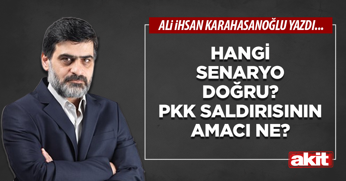 Hangi senaryo doğru? PKK saldırısının amacı ne?