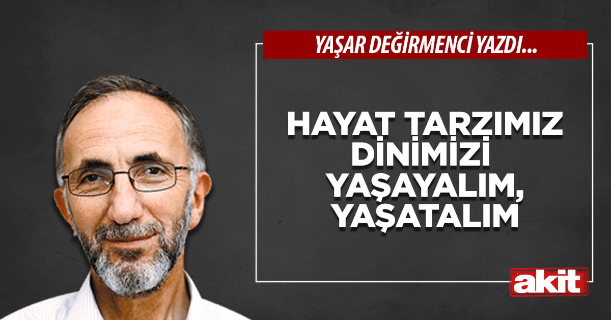 Hayat tarzımız dinimizi yaşayalım, yaşatalım