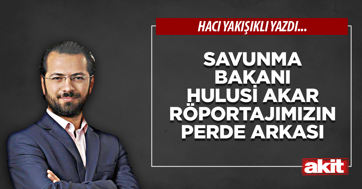 Savunma Bakanı Hulusi Akar röportajımızın perde arkası