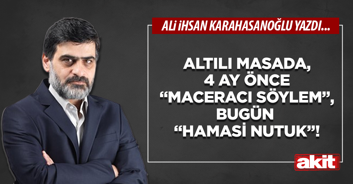 Altılı masada, 4 ay önce “maceracı söylem”, bugün “hamasi nutuk”!