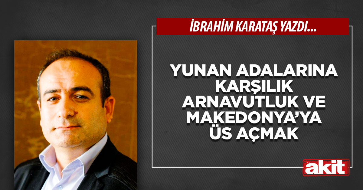 Yunan adalarına karşılık Arnavutluk ve Makedonya’ya üs açmak