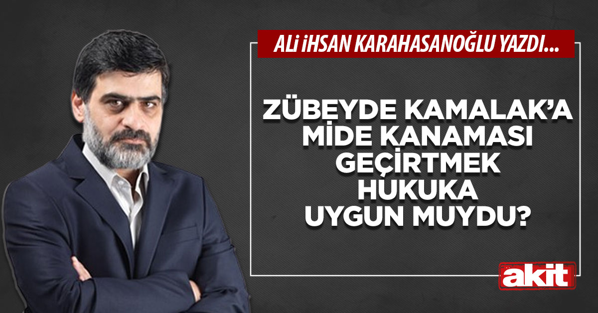 Zübeyde Kamalak’a mide kanaması geçirtmek hukuka uygun muydu?