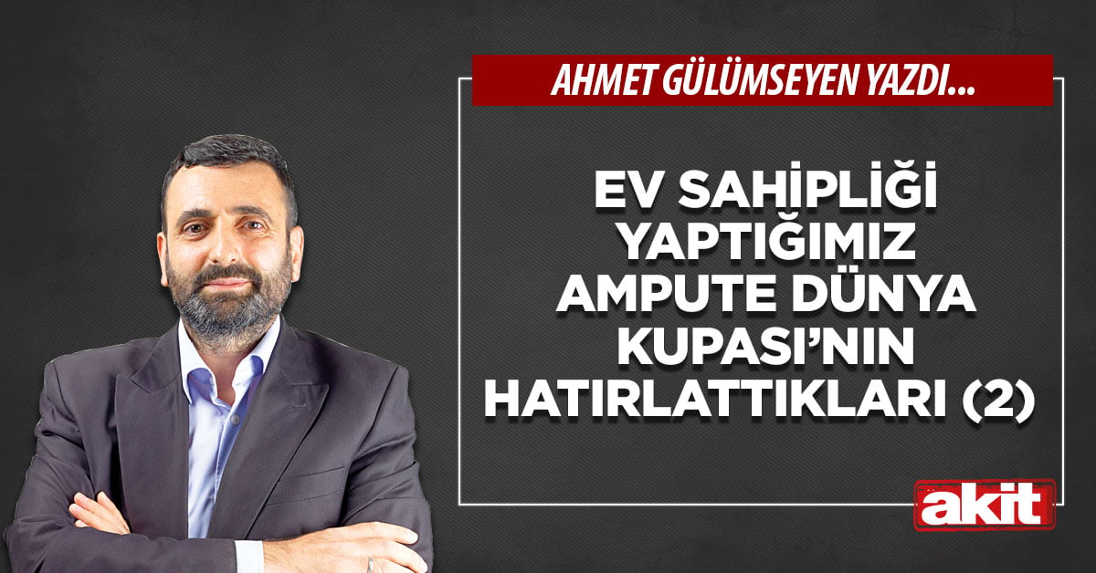 Ev sahipliği yaptığımız Ampute Dünya Kupası’nın hatırlattıkları (2)