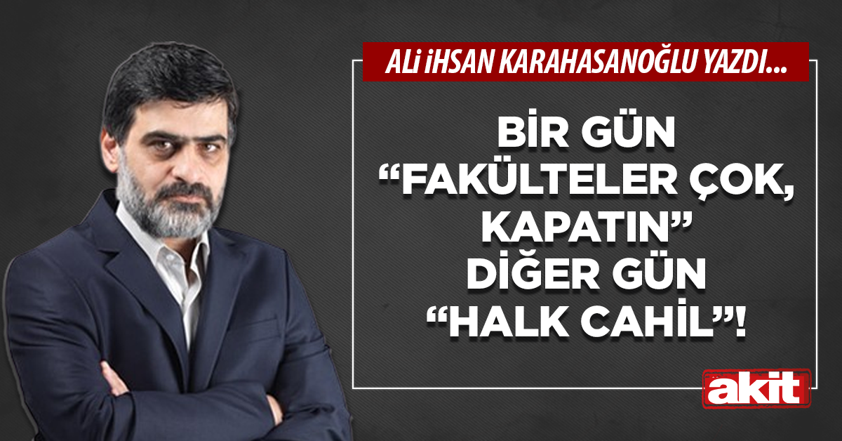Bir gün “Fakülteler çok, kapatın” diğer gün “halk cahil”!