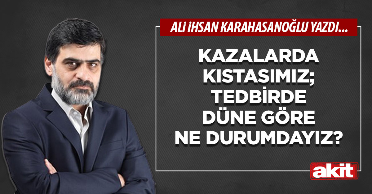Kazalarda kıstasımız; tedbirde düne göre ne durumdayız?