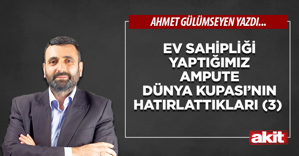 Ev sahipliği yaptığımız Ampute Dünya Kupası’nın hatırlattıkları (3)