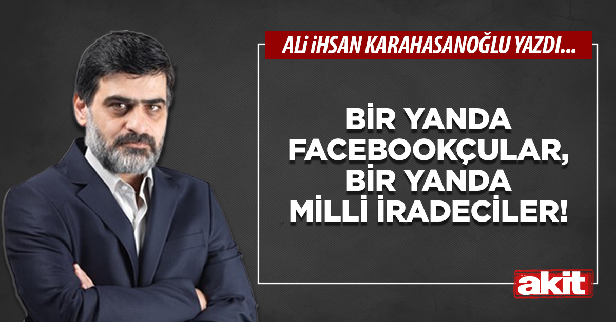 Bir yanda Facebookçular, bir yanda milli iradeciler!