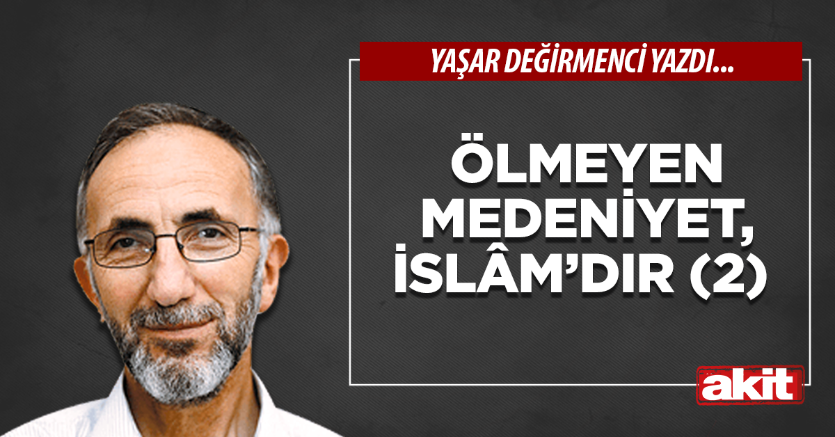 Ölmeyen Medeniyet, İslâm’dır (2)