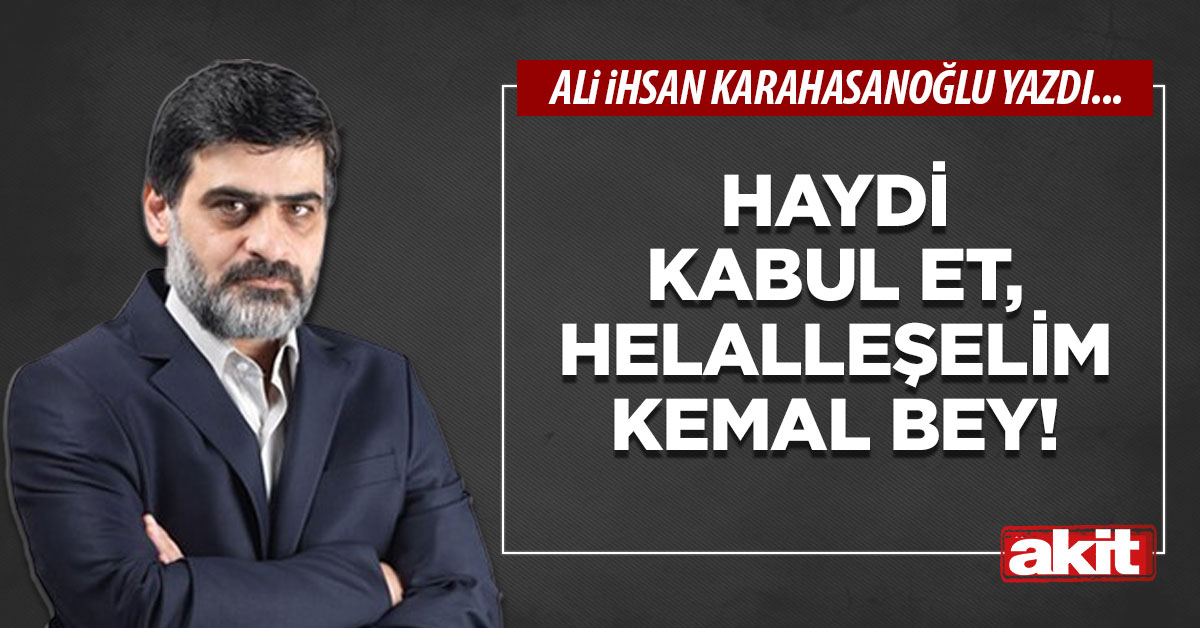 Haydi kabul et, helalleşelim Kemal bey!