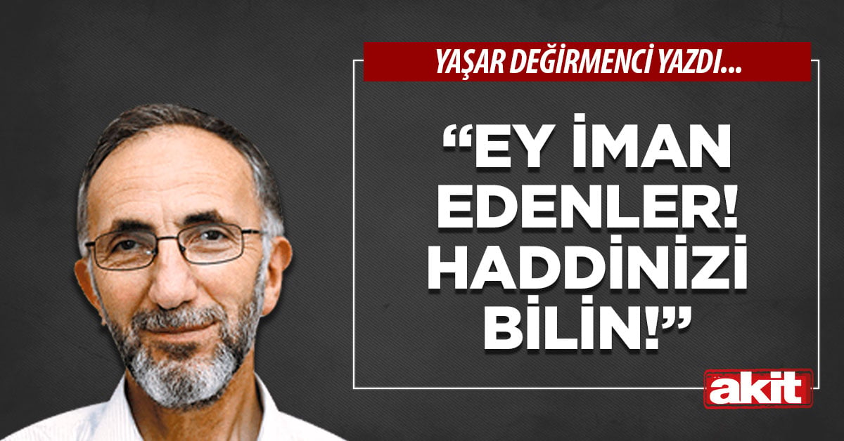 “Ey iman edenler! Haddinizi bilin!”