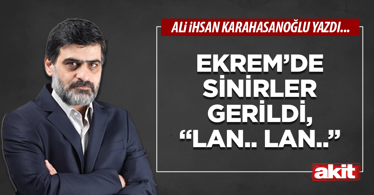 Ekrem’de sinirler gerildi, “Lan.. Lan..”