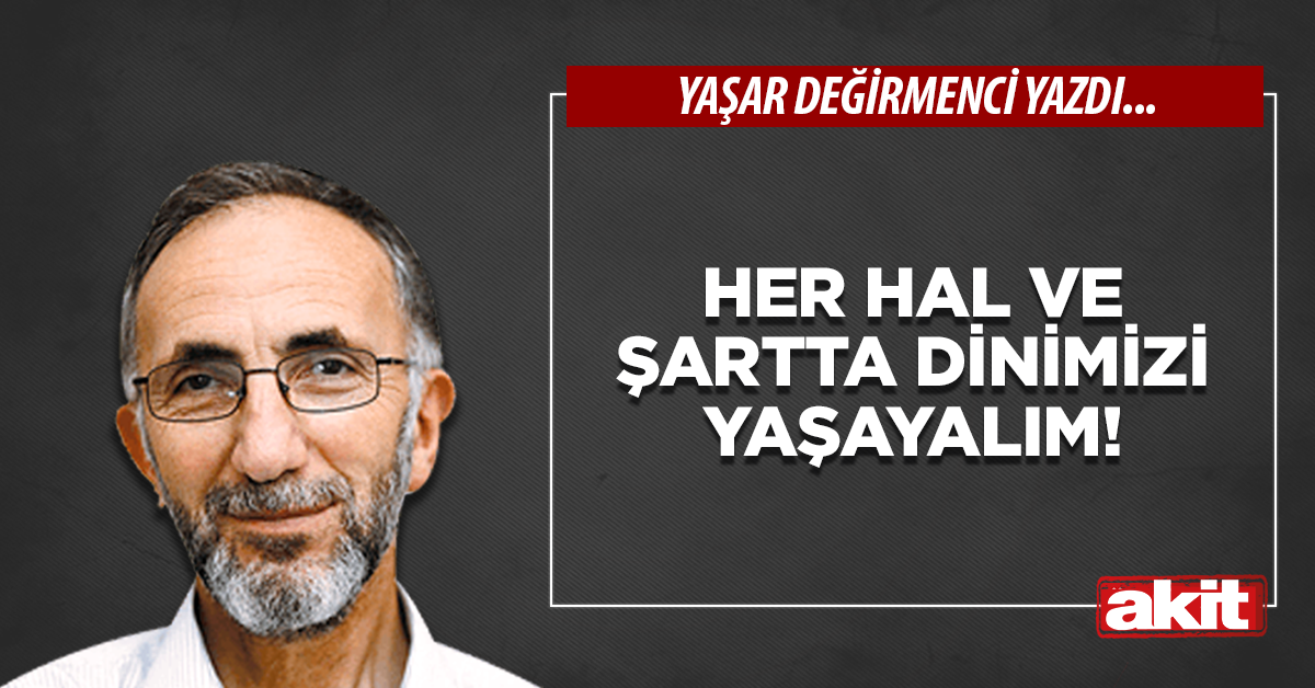 Her hal ve şartta dinimizi yaşayalım!