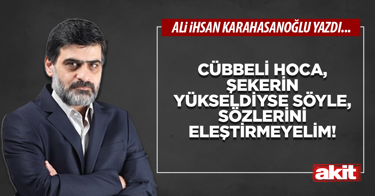 Cübbeli hoca, şekerin yükseldiyse söyle, sözlerini eleştirmeyelim!