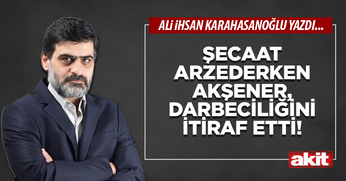 Şecaat arzederken Akşener, darbeciliğini itiraf etti!