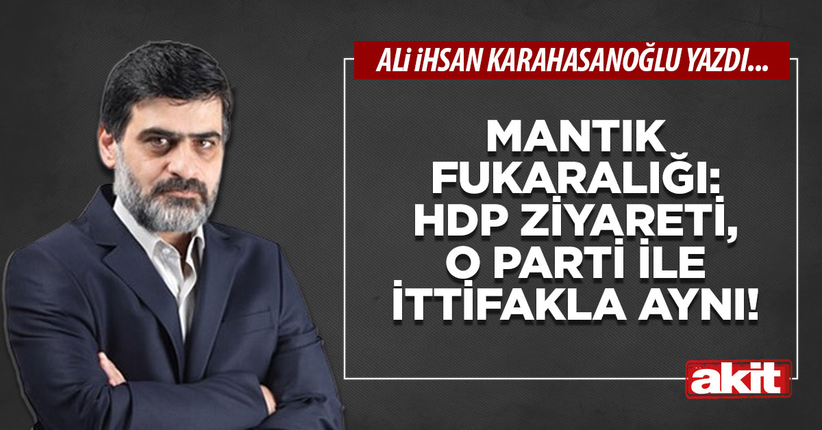 Mantık fukaralığı: HDP ziyareti, o parti ile ittifakla aynı!