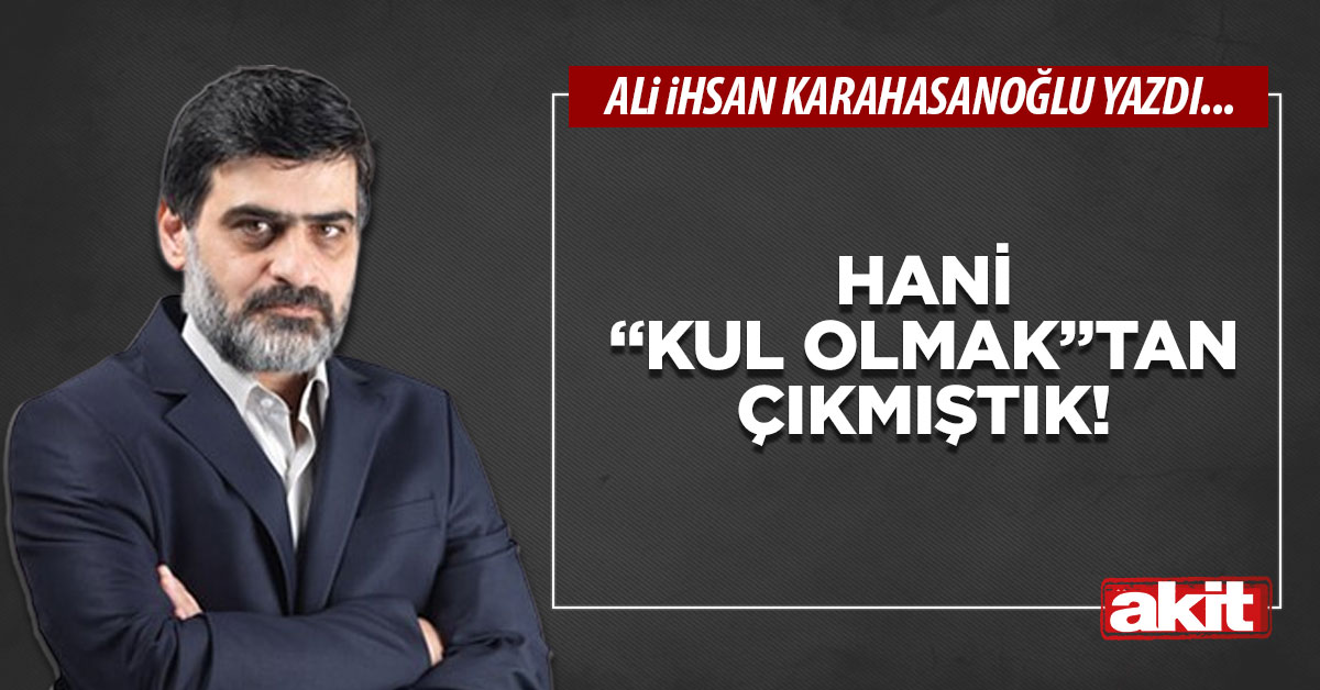 Hani “kul olmak”tan çıkmıştık!