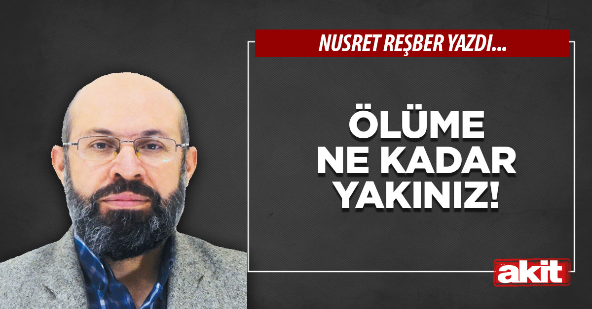 Ölüme ne kadar yakınız!