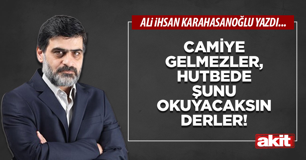 Camiye gelmezler, hutbede şunu okuyacaksın derler!