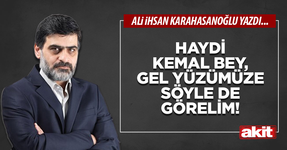 Haydi Kemal bey, gel yüzümüze söyle de görelim!
