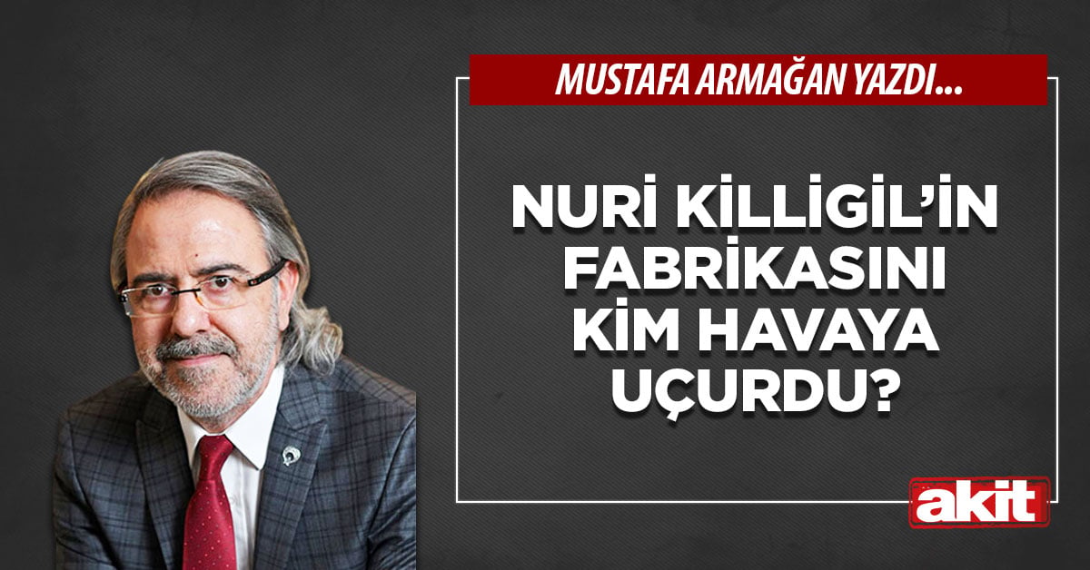 Nuri Killigil’in fabrikasını kim havaya uçurdu?