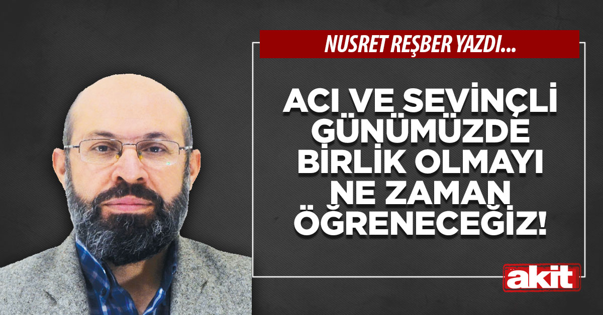 Acı ve sevinçli günümüzde birlik olmayı ne zaman öğreneceğiz!