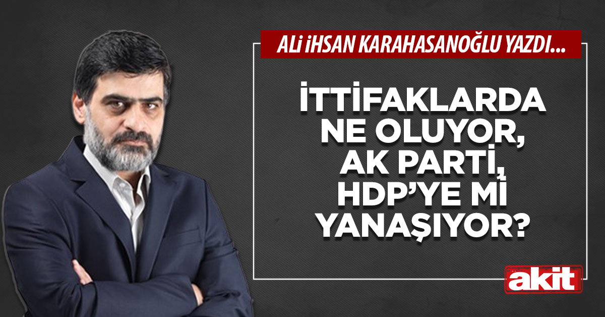 İttifaklarda ne oluyor, AK Parti, HDP’ye mi yanaşıyor?