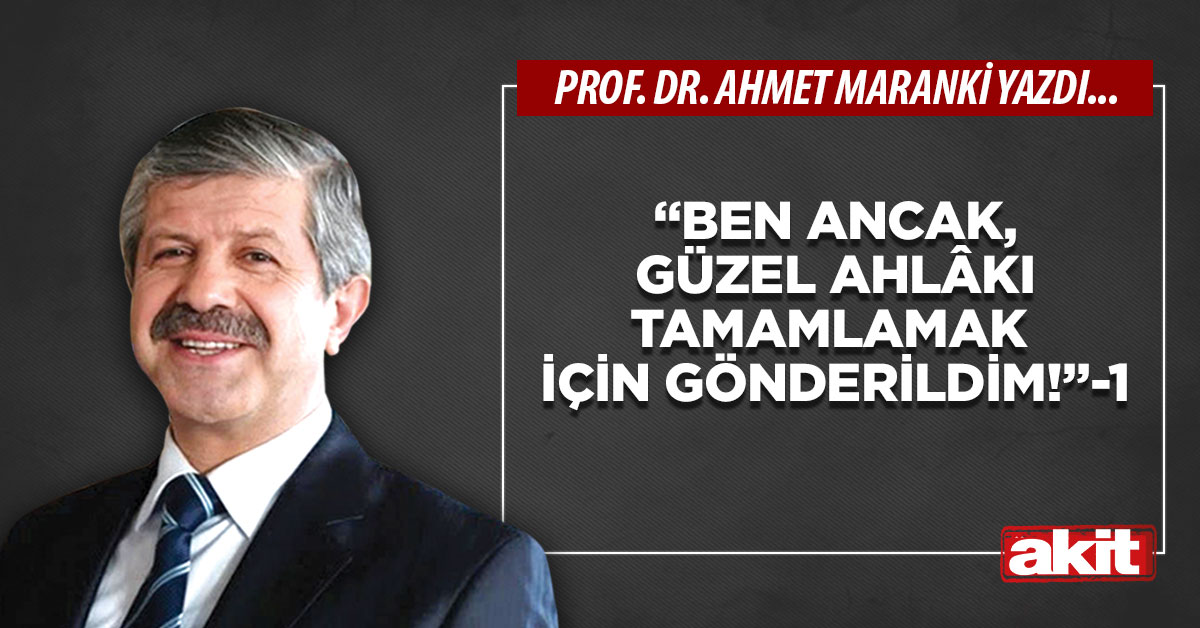 “Ben ancak, güzel ahlâkı tamamlamak için gönderildim!”-1