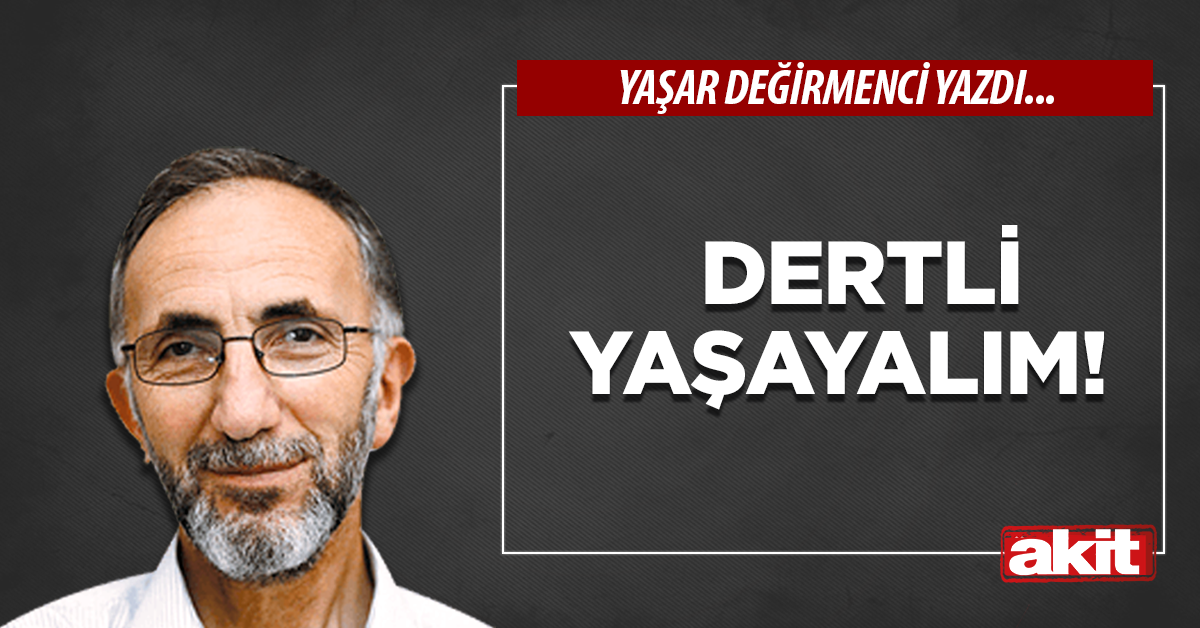 Dertli yaşayalım!
