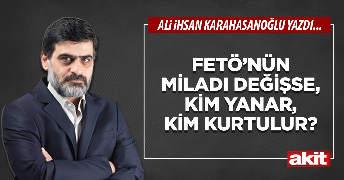 FETÖ’nün miladı değişse, kim yanar, kim kurtulur?