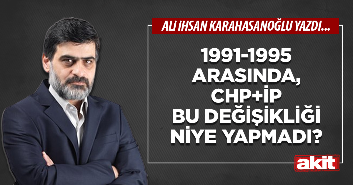 1991-1995 arasında, CHP+İP bu değişikliği niye yapmadı?