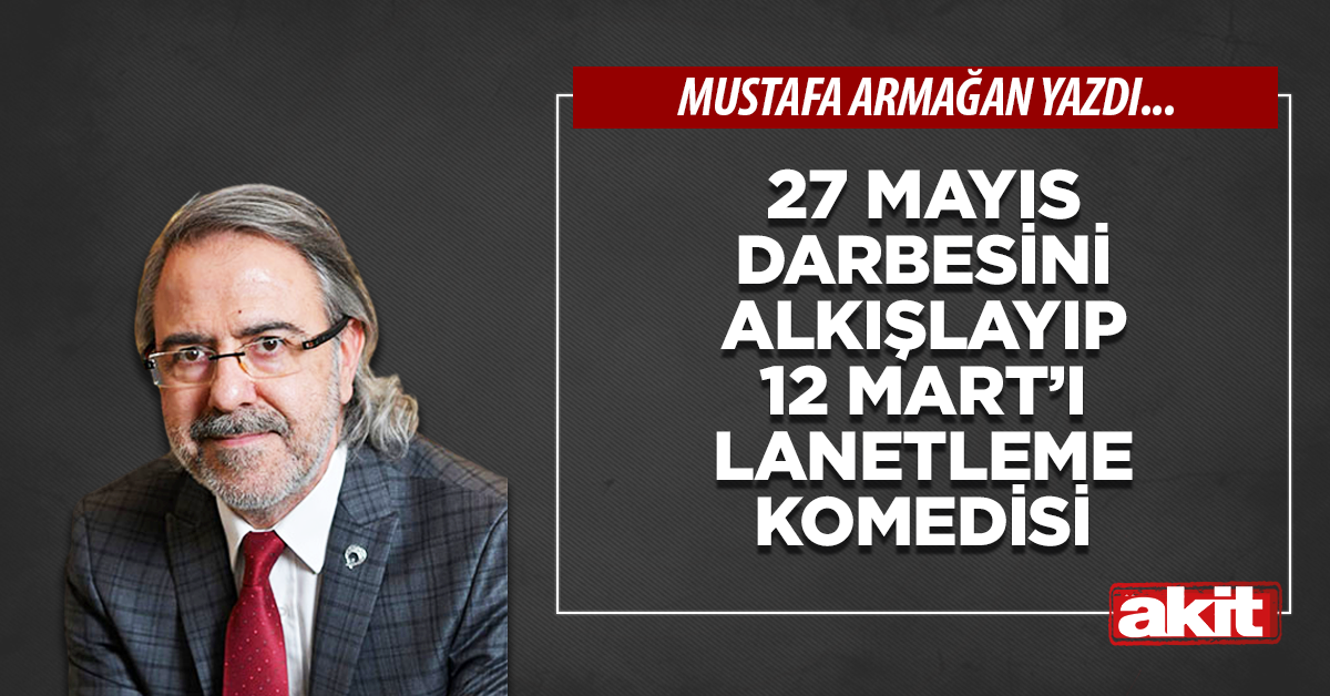 27 Mayıs darbesini alkışlayıp 12 Mart’ı lanetleme komedisi 