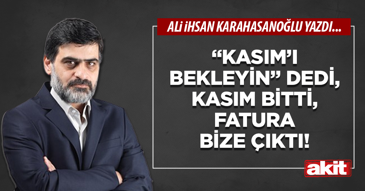 “Kasım’ı bekleyin” dedi, Kasım bitti, fatura bize çıktı!