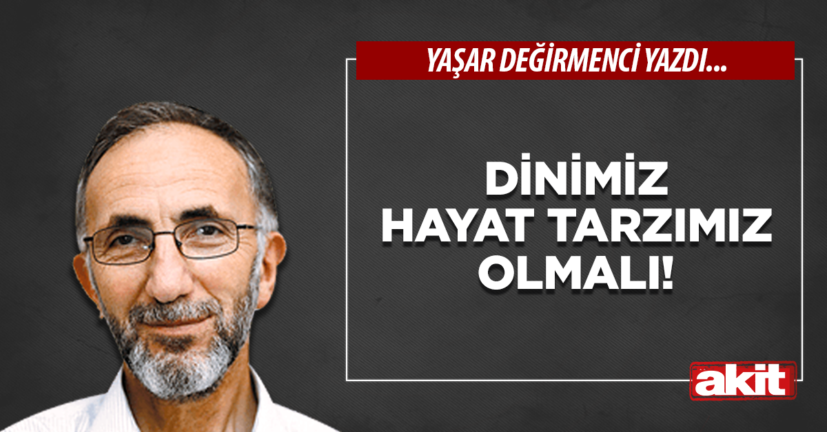 Dinimiz hayat tarzımız olmalı!