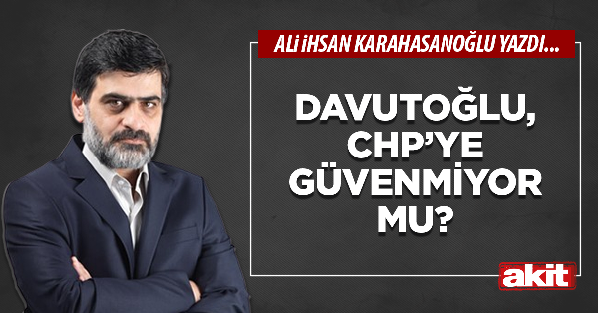 Davutoğlu, CHP’ye güvenmiyor mu?