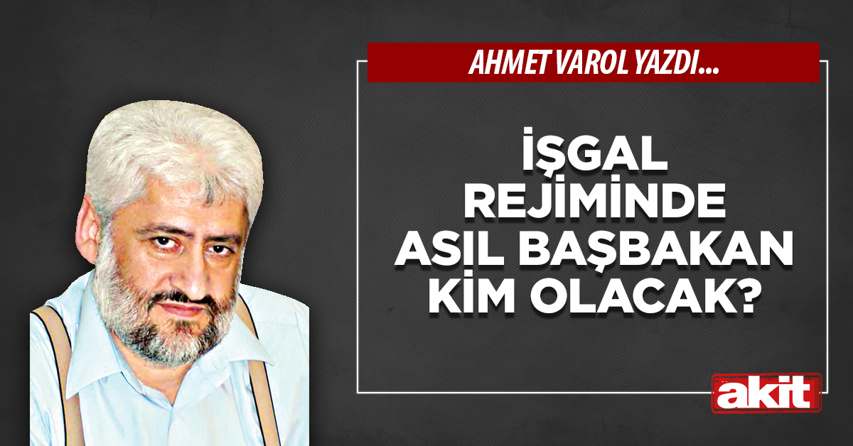 İşgal rejiminde asıl başbakan kim olacak?