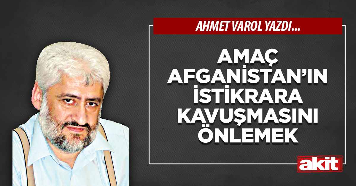 Amaç Afganistan’ın istikrara kavuşmasını önlemek