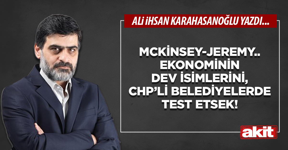 McKinsey-Jeremy.. Ekonominin dev isimlerini, CHP’li belediyelerde test etsek!